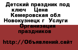 Детский праздник под ключ! › Цена ­ 750 - Кемеровская обл., Новокузнецк г. Услуги » Организация праздников   